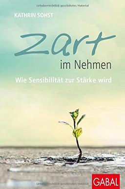 Zart im Nehmen: Wie Sensibilität zur Stärke wird (Dein Leben)