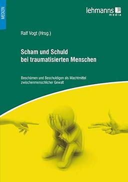 Scham und Schuld bei traumatisierten Menschen: Beschämen und Beschuldigen als Machtmittel zwischenmenschlicher Gewalt