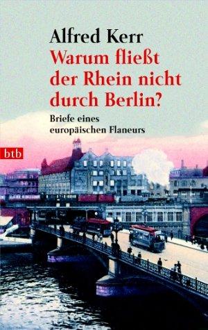 Warum fließt der Rhein nicht durch Berlin? Briefe eines europäischen Flaneurs 1895-1900.