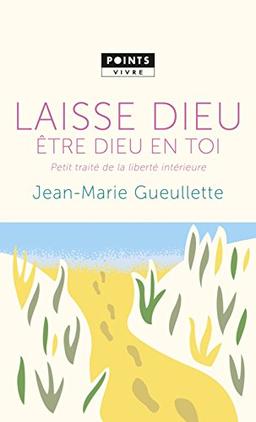 Laisse Dieu être Dieu en toi : petit traité de la liberté intérieure