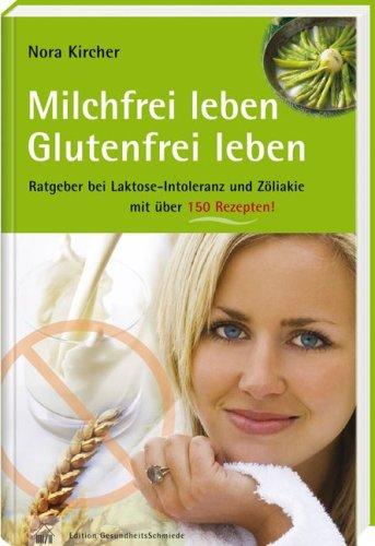 Milchfrei leben - glutenfrei leben: Ratgeber bei Laktoseintoleranz und Zöliakie - mit über 125 Rezepten. Edition GesundheitsSchmiede