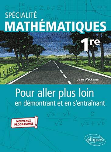 Spécialité mathématiques 1re : pour aller plus loin en démontrant et en s'entraînant : nouveaux programmes