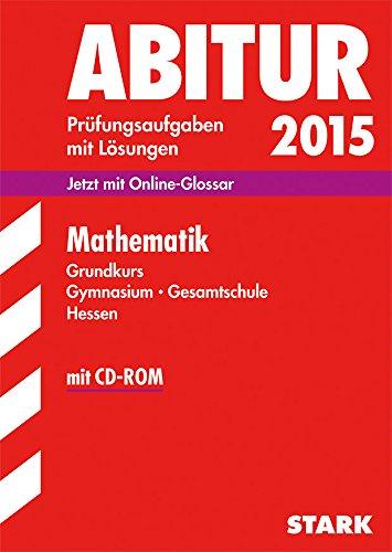 Abitur-Prüfungsaufgaben Gymnasium Hessen / Mathematik Grundkurs 2015 mit CD-ROM: Jetzt mit Online-Glossar, Prüfungsaufgaben mit Lösungen.