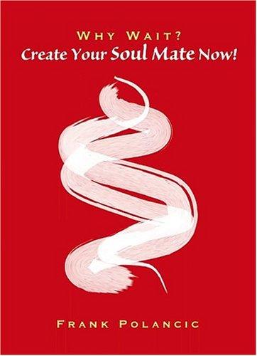 Why Wait? Create Your Soul Mate Now!