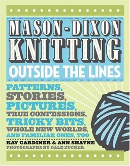 Mason-Dixon Knitting Outside the Lines: Patterns, Stories, Pictures, True Confessions, Tricky Bits, Whole New Worlds, and Familiar Ones, Too