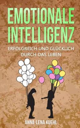 Emotionale Intelligenz erfolgreich & glücklich durch das Leben: Sorgen Sie für ein hochwertiges Leben voller Emotionen. Mit hohem EQ die Resilienz steigern, Stress bewältigen & Gelassenheit lernen