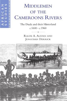 Middlemen of the Cameroons Rivers: The Duala and their Hinterland, c.1600-c.1960 (African Studies, Band 96)