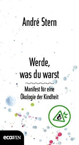 Werde, was du warst: Manifest für eine Ökologie der Kindheit