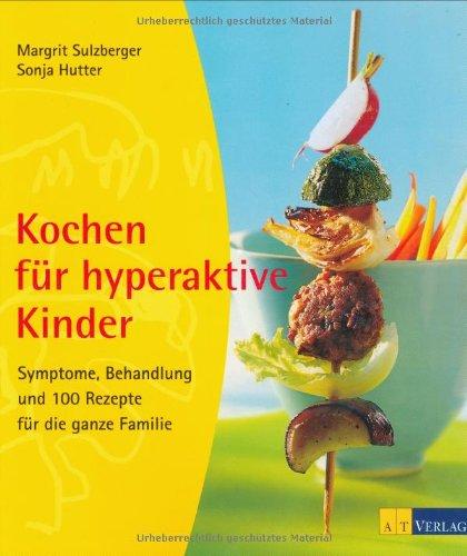 Kochen für hyperaktive Kinder: Symptome, Behandlung und 100 Rezepte für die ganze Familie