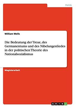 Die Bedeutung der Treue, des Germanentums und des Nibelungenliedes in der politischen Theorie des Nationalsozialismus