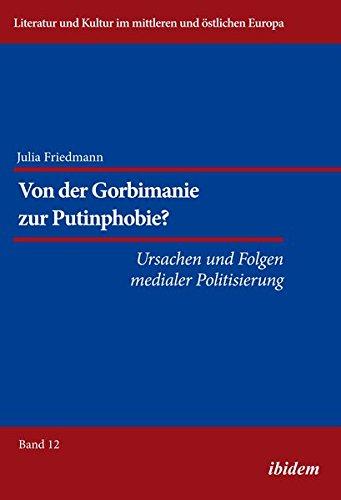 Von der Gorbimanie zur Putinphobie?: Ursachen und Folgen medialer Politisierung (Literatur und Kultur im mittleren und östlichen Europa)