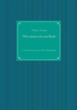 Wie ruiniere ich eine Bank?: - eine Realsatire aus dem Rheinland -