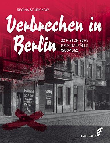 Verbrechen in Berlin: 32 historische Kriminalfälle 1890-1960