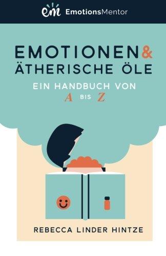 Emotionen & Ätherische Öle: Ein Handbuch von A bis Z