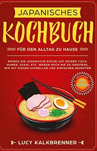 Japanisches Kochbuch für den Alltag zu Hause: Bringen Sie die japanische Küche auf den Tisch. Ramen, Sushi, etc. waren noch nie so greifbar, wie mit diesen schnellen und einfachen Rezepten