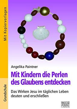 Mit Kindern die Perlen des Glaubens entdecken: Das Wirken Jesu im täglichen Leben deuten und erschließen