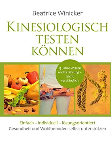 Kinesiologisch testen können: Einfach – individuell - lösungsorientiert - Gesundheit und Wohlbefinden selbst unterstützen