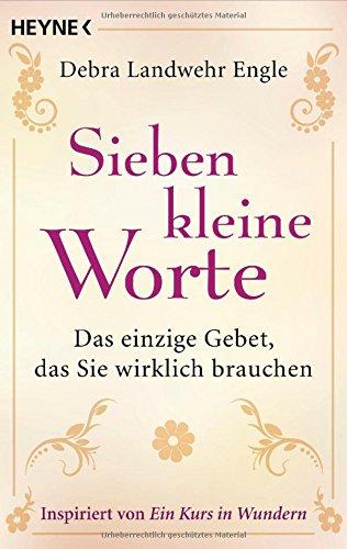 Sieben kleine Worte: Das einzige Gebet, das Sie wirklich brauchen