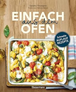 Einfach aus dem Ofen. Schnelle Auflaufrezepte: Neue, klassische & internationale Rezepte mit köstlichen Variationen