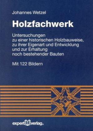 Holzfachwerk: Untersuchungen zu einer historischen Holzbauweise, zu ihrer Eigenart und Entwicklung und zur Erhaltung noch bestehender Bauten