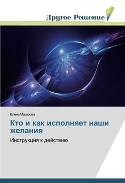 Кто и как исполняет наши желания: Инструкция к действию: Instrukciq k dejstwiü