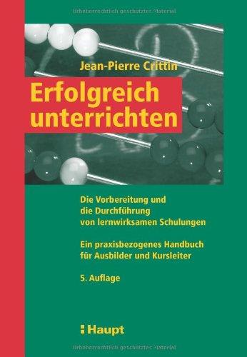 Erfolgreich unterrichten: Die Vorbereitung und die Durchführung von Unterricht - Ein praxisbezogenes Handbuch für Ausbilder und Kursleiter