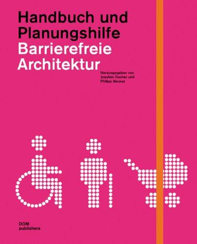 Barrierefreie Architektur: Handbuch und Planungshilfe. Alten- und behindertengerechtes Planen und Bauen im 21. Jahrhundert