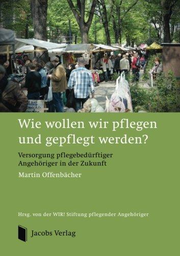 Wie wollen wir pflegen und gepflegt werden?: Versorgung pflegebedürftiger Angehöriger in der Zukunft