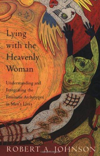 Lying with the Heavenly Woman: Understanding and Integrating the Femini: Understanding and Integrating the Feminine Archetypes in Men's Lives