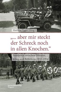 „… aber mir steckt der Schreck noch in allen Knochen.“: Innsbruck zwischen Diktatur, Krieg und Befreiung 1933–1950 (Veröffentlichungen des Innsbrucker Stadtarchivs, Neue Folge)