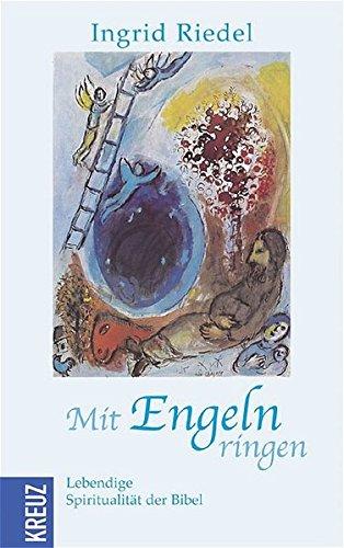 Mit Engeln ringen: Lebendige Spiritualität der Bibel