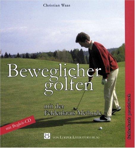 Beweglicher golfen mit der Feldenkrais Methode: Ein Feldenkrais-Praxis-Buch