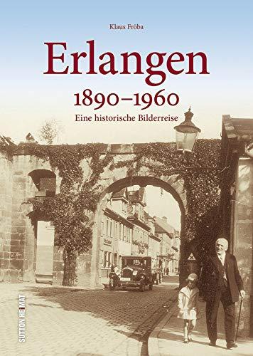 Erlangen in rund 160 faszinierenden historischen Fotografien aus der Zeit zwischen 1890 und 1960, Erinnerungen an den Alltag zwischen Arbeit und Freizeit (Sutton Archivbilder)