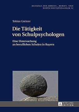 Die Tätigkeit von Schulpsychologen: Eine Untersuchung an beruflichen Schulen in Bayern (Beiträge zur Arbeits-, Berufs- und Wirtschaftspädagogik)