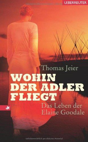 Wohin der Adler fliegt: Das Leben der Elaine Goodale