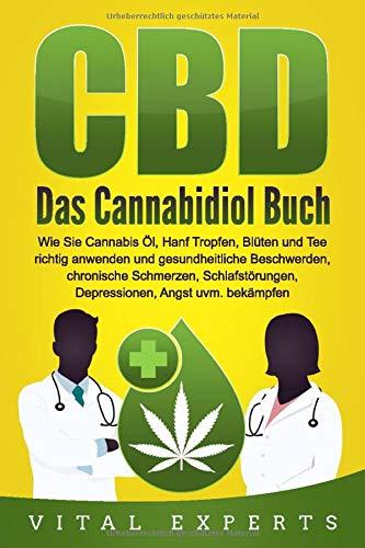 CBD: Das Cannabidiol Buch. Wie Sie Cannabis Öl, Hanf Tropfen, Blüten und Tee richtig anwenden und gesundheitliche Beschwerden, chronische Schmerzen, Schlafstörungen, Depressionen, Angst uvm. bekämpfen