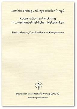 Kooperationsentwicklung in zwischenbetrieblichen Netzwerken. Strukturierung, Koordination und Kompetenzen.