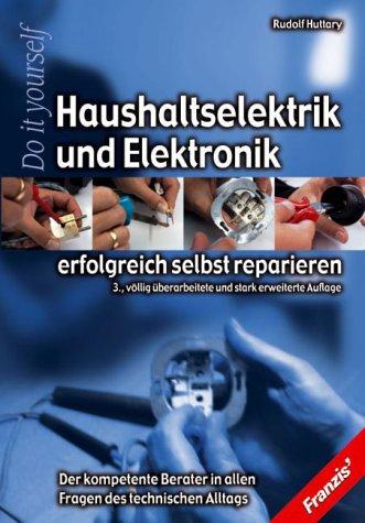 Haushaltselektrik und Elektronik erfolgreich selbst reparieren. Der komplette Berater in allen Fragen des technischen Alltags