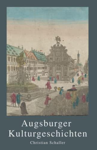 Augsburger Kulturgeschichten: Kulturgeschichten der Stadt Augsburg