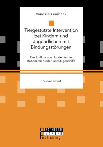 Tiergestützte Intervention bei Kindern und Jugendlichen mit Bindungsstörungen. Der Einfluss von Hunden in der stationären Kinder- und Jugendhilfe