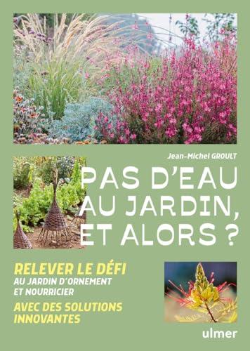 Pas d'eau au jardin, et alors ? : relever le défi avec des solutions innovantes : au jardin d'ornement et nourricier