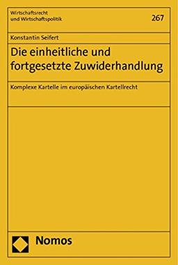 Die einheitliche und fortgesetzte Zuwiderhandlung: Komplexe Kartelle im europäischen Kartellrecht (Wirtschaftsrecht und Wirtschaftspolitik)