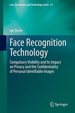 Face Recognition Technology: Compulsory Visibility and Its Impact on Privacy and the Confidentiality of Personal Identifiable Images (Law, Governance and Technology Series, 41, Band 41)