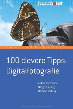 100 clevere Tipps: Digitalfotografie: Aufnahmetechnik - Bildgestaltung - Bildbearbeitung