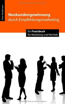 Neukundengewinnung durch Empfehlungsmarketing. Ein Praxisbuch für Marketing und Vertrieb