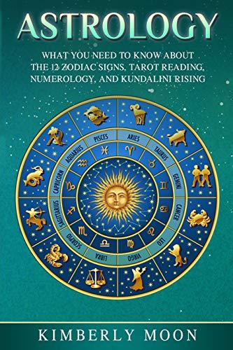 Astrology: What You Need to Know About the 12 Zodiac Signs, Tarot Reading, Numerology, and Kundalini Rising