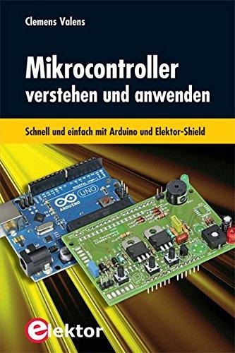 Mikrocontroller verstehen und anwenden: Schnell und einfach mit Arduino und Elektor-Shield