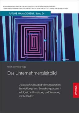 Das Unternehmensleitbild: "Realistisches Idealbild" der Organisation: Entwicklungs- und Entstehungsprozess / erfolgreiche Umsetzung und Steuerung mit ... in der lernenden Organisation)