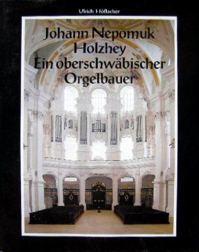 Johann Nepomuk Holzhey. Ein oberschwäbischer Orgelbauer