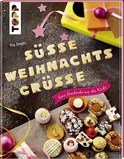 Süße Weihnachtsgrüße: Feine Geschenke aus der Küche. Plätzchen, Kuchen und Pralinen sowie Verpackungs-Ideen zum Selbermachen